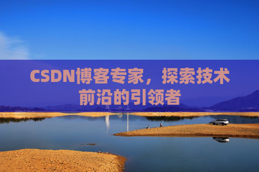 CSDN博客专家，探索技术前沿的引领者